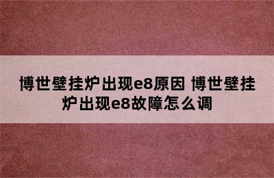 博世壁挂炉出现e8原因 博世壁挂炉出现e8故障怎么调